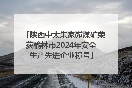 陕西中太朱家峁煤矿荣获榆林市2024年安全生产先进企业称号