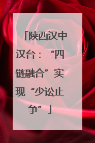 陕西汉中汉台：“四链融合”实现“少讼止争”