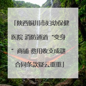 陕西铜川市妇幼保健医院 消防通道“变身”商铺 费用收支成谜 合同条款疑云重重
