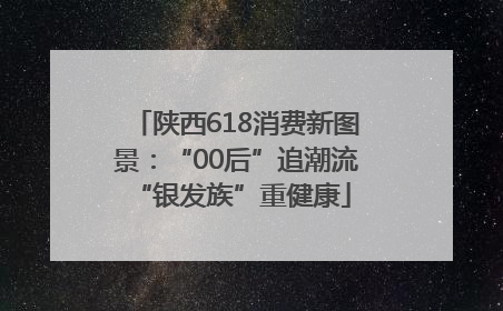 陕西618消费新图景：“00后”追潮流 “银发族”重健康