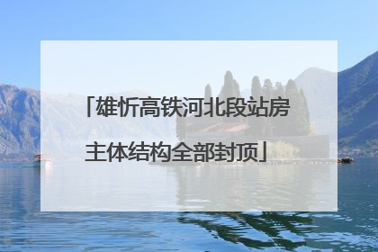 雄忻高铁河北段站房主体结构全部封顶