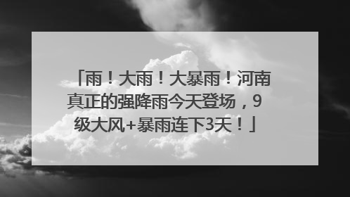 雨！大雨！大暴雨！河南真正的强降雨今天登场，9级大风+暴雨连下3天！