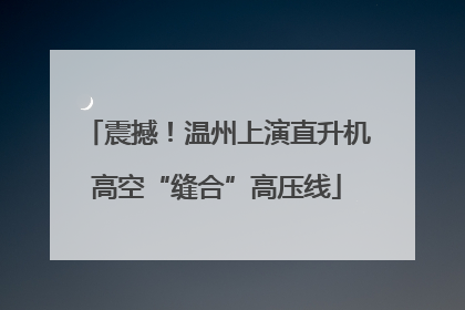 震撼！温州上演直升机高空“缝合”高压线
