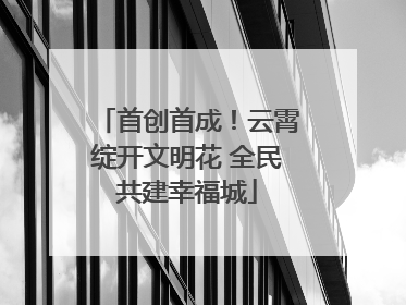 首创首成！云霄绽开文明花 全民共建幸福城