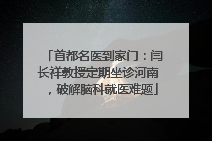 首都名医到家门：闫长祥教授定期坐诊河南，破解脑科就医难题