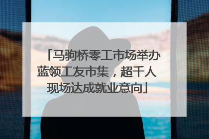 马驹桥零工市场举办蓝领工友市集，超千人现场达成就业意向