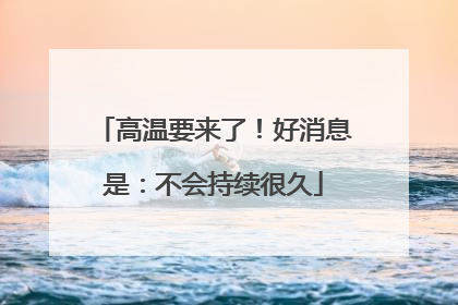 高温要来了！好消息是：不会持续很久