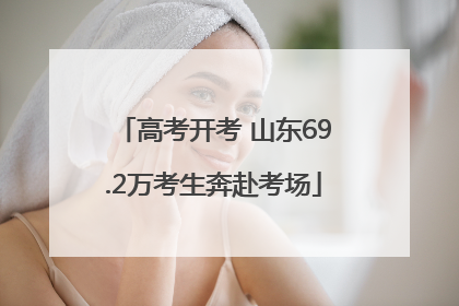 高考开考 山东69.2万考生奔赴考场