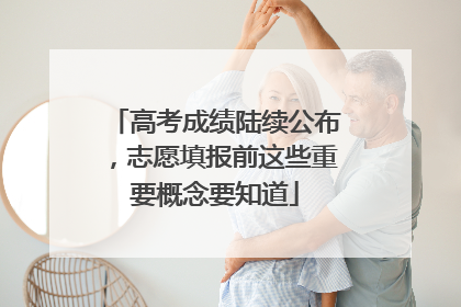高考成绩陆续公布，志愿填报前这些重要概念要知道