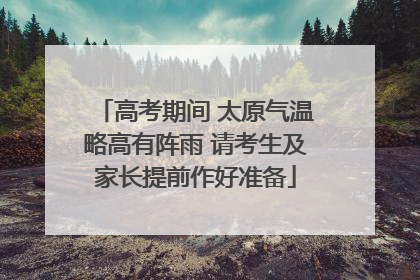 高考期间 太原气温略高有阵雨 请考生及家长提前作好准备