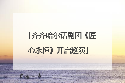 齐齐哈尔话剧团《匠心永恒》开启巡演