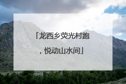 龙西乡荧光村跑，悦动山水间