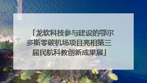 龙软科技参与建设的鄂尔多斯零碳机场项目亮相第三届民航科教创新成果展
