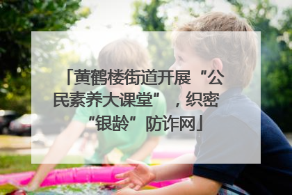 黄鹤楼街道开展“公民素养大课堂”，织密“银龄”防诈网