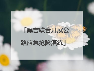 黑吉联合开展公路应急抢险演练