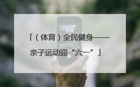 （体育）全民健身——亲子运动迎“六一”