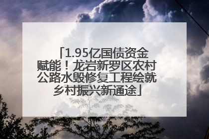 1.95亿国债资金赋能！龙岩新罗区农村公路水毁修复工程绘就乡村振兴新通途