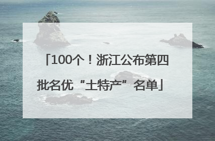 100个！浙江公布第四批名优“土特产”名单