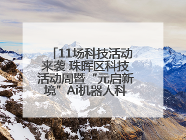 11场科技活动来袭 珠晖区科技活动周暨“元启新境”Ai机器人科普展启动