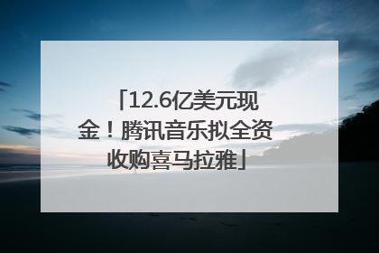 12.6亿美元现金！腾讯音乐拟全资收购喜马拉雅