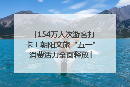 154万人次游客打卡！朝阳文旅“五一”消费活力全面释放