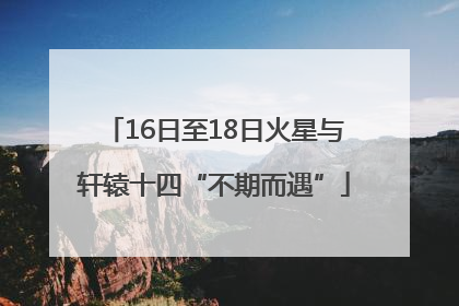 16日至18日火星与轩辕十四“不期而遇”