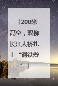 200米高空，双柳长江大桥扎上“钢铁辫”