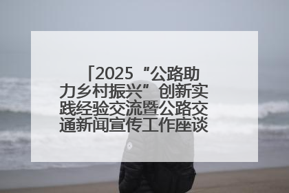 2025“公路助力乡村振兴”创新实践经验交流暨公路交通新闻宣传工作座谈会在十堰市举行