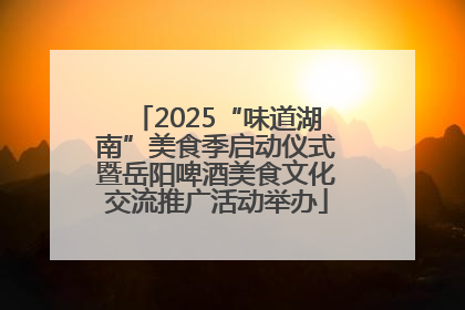 2025“味道湖南”美食季启动仪式暨岳阳啤酒美食文化交流推广活动举办