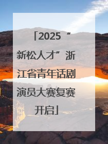 2025“新松人才”浙江省青年话剧演员大赛复赛开启