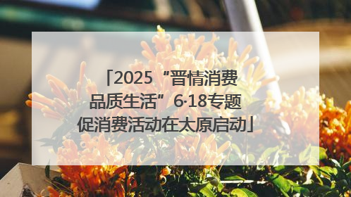 2025“晋情消费 品质生活”6·18专题促消费活动在太原启动
