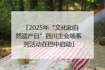 2025年“文化和自然遗产日”四川主会场系列活动在巴中启动
