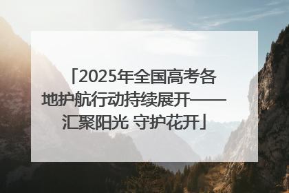 2025年全国高考各地护航行动持续展开——汇聚阳光 守护花开
