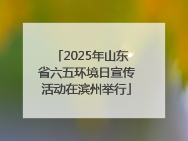 2025年山东省六五环境日宣传活动在滨州举行