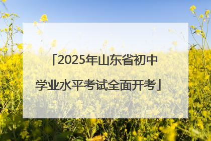 2025年山东省初中学业水平考试全面开考