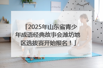 2025年山东省青少年成语经典故事会潍坊地区选拔赛开始报名！