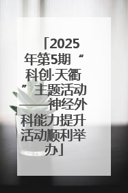 2025年第5期“科创·天衢”主题活动——神经外科能力提升活动顺利举办