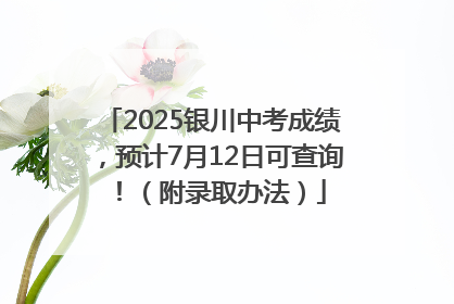2025银川中考成绩，预计7月12日可查询！（附录取办法）