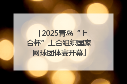 2025青岛“上合杯”上合组织国家网球团体赛开幕