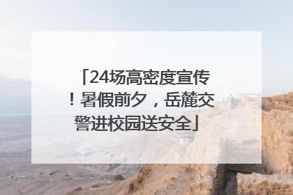 24场高密度宣传！暑假前夕，岳麓交警进校园送安全