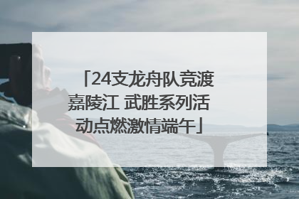 24支龙舟队竞渡嘉陵江 武胜系列活动点燃激情端午