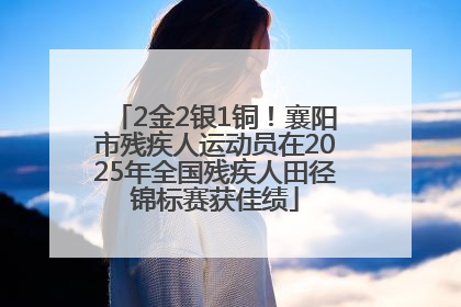 2金2银1铜！襄阳市残疾人运动员在2025年全国残疾人田径锦标赛获佳绩