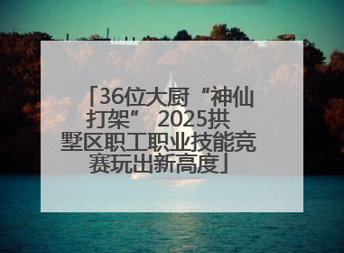 36位大厨“神仙打架” 2025拱墅区职工职业技能竞赛玩出新高度