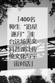 400名师生“追星逐月” 丰台这场天文科普课让传统文化与宇宙对话
