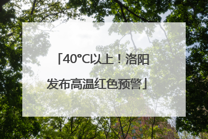 40°C以上！洛阳发布高温红色预警