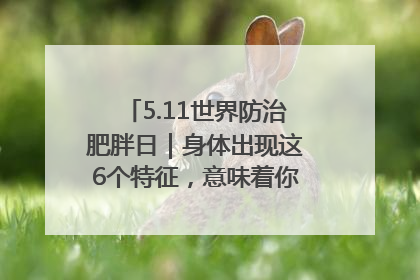 5.11世界防治肥胖日｜身体出现这6个特征，意味着你正在悄悄变瘦……