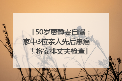 50岁贾静雯自曝：家中3位亲人先后患癌！将安排丈夫检查