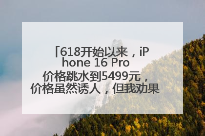 618开始以来，iPhone 16 Pro价格跳水到5499元，价格虽然诱人，但我劝果粉们再等等！