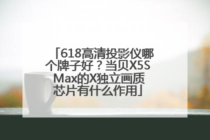 618高清投影仪哪个牌子好？当贝X5S Max的X独立画质芯片有什么作用
