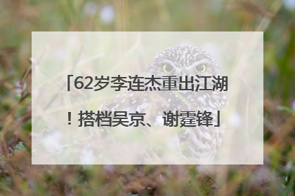62岁李连杰重出江湖！搭档吴京、谢霆锋